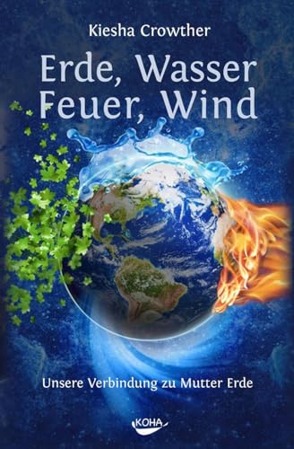 Erde, Wasser, Feuer, Wind: Unsere Verbindung zu Mutter Erde von Koha-Verlag GmbH